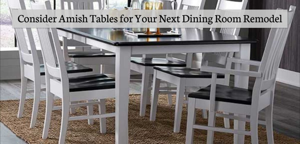 Consider Amish Tables for Your Dining Room Remodel | Fenton Home Furnishings