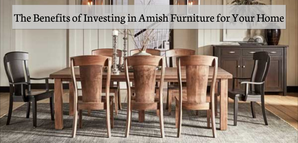 The Benefits of Investing in Amish Furniture for Your Home | Fenton